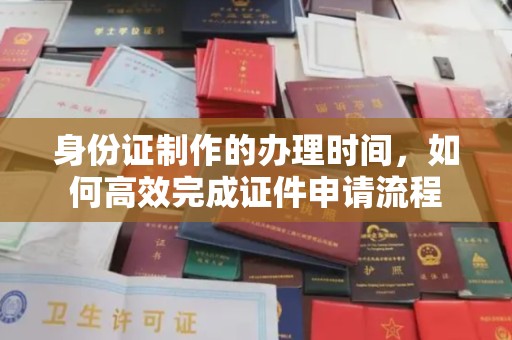 焉耆身份证制作的办理时间，如何高效完成证件申请流程