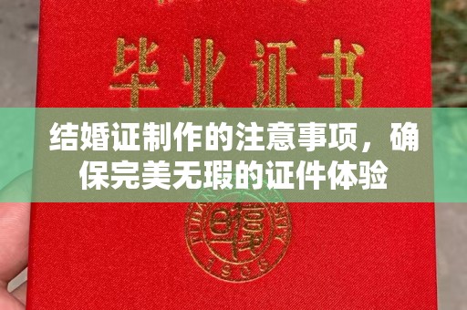 焉耆结婚证制作的注意事项，确保完美无瑕的证件体验