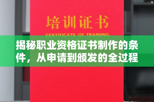焉耆揭秘职业资格证书制作的条件，从申请到颁发的全过程
