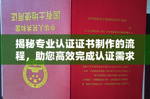 焉耆揭秘专业认证证书制作的流程，助您高效完成认证需求