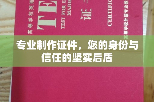 焉耆专业制作证件，您的身份与信任的坚实后盾