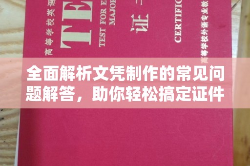 焉耆全面解析文凭制作的常见问题解答，助你轻松搞定证件需求