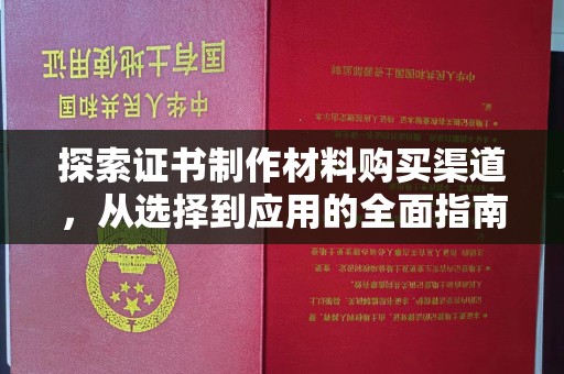 焉耆探索证书制作材料购买渠道，从选择到应用的全面指南