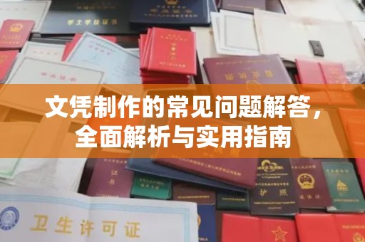 焉耆文凭制作的常见问题解答，全面解析与实用指南