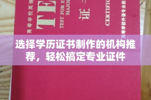 焉耆选择学历证书制作的机构推荐，轻松搞定专业证件