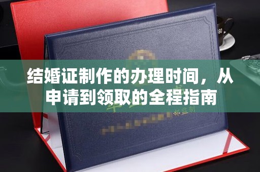 焉耆结婚证制作的办理时间，从申请到领取的全程指南