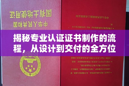 焉耆揭秘专业认证证书制作的流程，从设计到交付的全方位指南