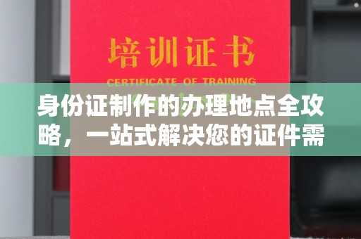 焉耆身份证制作的办理地点全攻略，一站式解决您的证件需求
