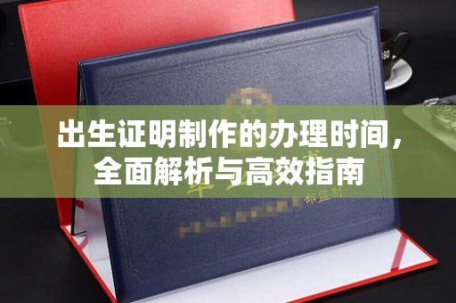 焉耆出生证明制作的办理时间，全面解析与高效指南