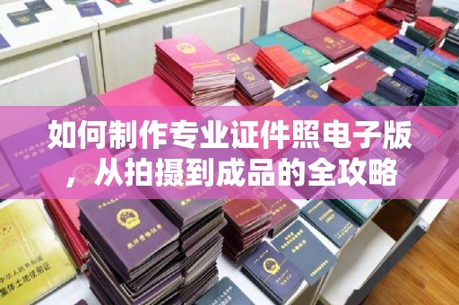 焉耆如何制作专业证件照电子版，从拍摄到成品的全攻略