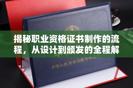 焉耆揭秘职业资格证书制作的流程，从设计到颁发的全程解析
