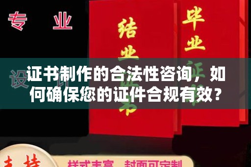 焉耆证书制作的合法性咨询，如何确保您的证件合规有效？