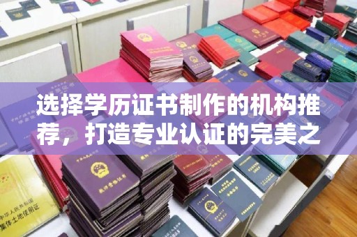 焉耆选择学历证书制作的机构推荐，打造专业认证的完美之选