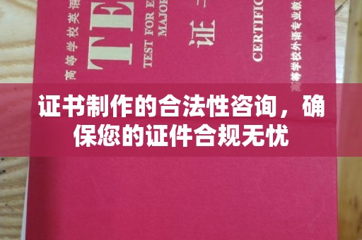 焉耆证书制作的合法性咨询，确保您的证件合规无忧