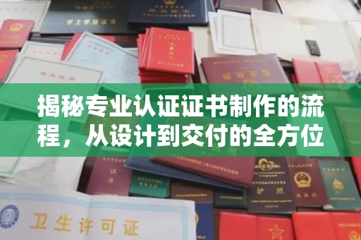 焉耆揭秘专业认证证书制作的流程，从设计到交付的全方位指南