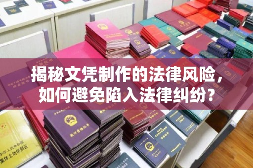 焉耆揭秘文凭制作的法律风险，如何避免陷入法律纠纷？