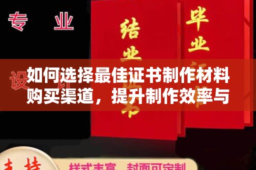 焉耆如何选择最佳证书制作材料购买渠道，提升制作效率与质量