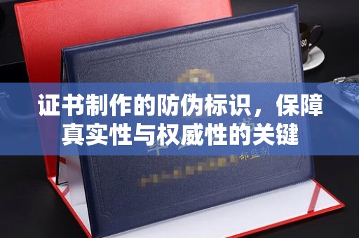 焉耆证书制作的防伪标识，保障真实性与权威性的关键