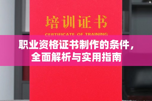 焉耆职业资格证书制作的条件，全面解析与实用指南