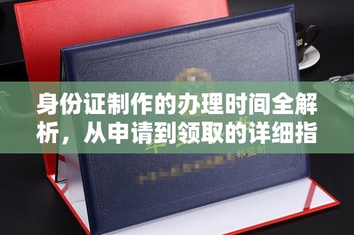 焉耆身份证制作的办理时间全解析，从申请到领取的详细指南