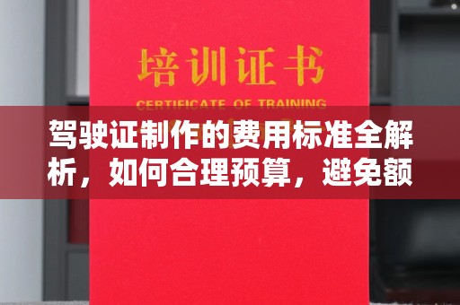焉耆驾驶证制作的费用标准全解析，如何合理预算，避免额外支出