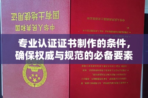 焉耆专业认证证书制作的条件，确保权威与规范的必备要素