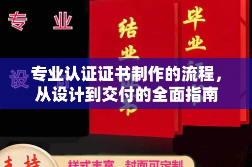 焉耆专业认证证书制作的流程，从设计到交付的全面指南