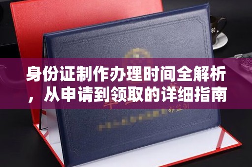焉耆身份证制作办理时间全解析，从申请到领取的详细指南